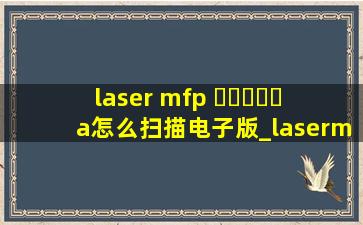 laser mfp ▶☛☀☚◀a怎么扫描电子版_lasermfp▶☛☀☚◀w怎么扫描电子版